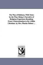 Way of Holiness, With Notes by the Way; Being A Narrative of Religious Experience Resulting From A Determination to Be A Bible Christian. by Mrs. Phoe