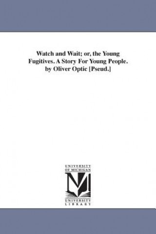 Watch and Wait; or, the Young Fugitives. A Story For Young People. by Oliver Optic [Pseud.]