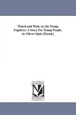 Watch and Wait; or, the Young Fugitives. A Story For Young People. by Oliver Optic [Pseud.]