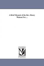 Brief Memoir of the Rev. Henry Watson Fox ...