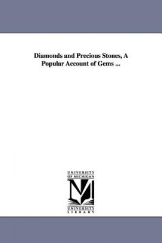 Diamonds and Precious Stones, A Popular Account of Gems ...