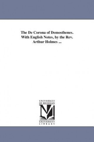 De Corona of Demosthenes. With English Notes, by the Rev. Arthur Holmes ...