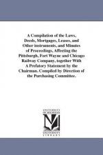 Compilation of the Laws, Deeds, Mortgages, Leases, and Other instruments, and Minutes of Proceedings, Affeeting the Pittsburgh, Fort Wayne and Chicago