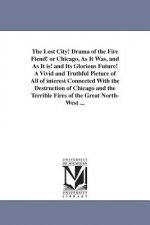 Lost City! Drama of the Fire Fiend! or Chicago, as It Was, and as It Is! and Its Glorious Future! a Vivid and Truthful Picture of All of Interest