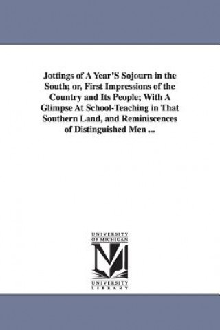 Jottings of A Year'S Sojourn in the South; or, First Impressions of the Country and Its People; With A Glimpse At School-Teaching in That Southern Lan