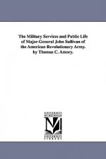 Military Services and Public Life of Major-General John Sullivan of the American Revolutionary Army. by Thomas C. Amory.