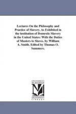 Lectures On the Philosophy and Practice of Slavery, As Exhibited in the institution of Domestic Slavery in the United States