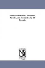 Incidents of the War; Humorous, Pathetic, and Descriptive. by Alf Burnett.