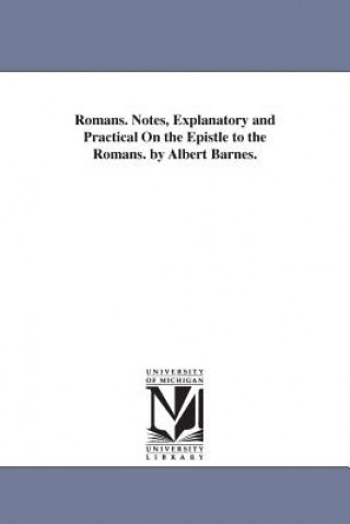 Romans. Notes, Explanatory and Practical On the Epistle to the Romans. by Albert Barnes.