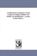 Illustrated Commentary On the Gospel According to Matthew For Family Use and Reference ... by Rev. Lyman Abbott ...