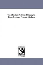 Christian Doctrine of Prayer, An Essay. by James Freeman Clarke ...