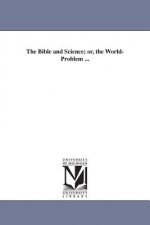 Bible and Science; or, the World-Problem ...