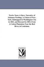 Twelve Years A Slave. Narrative of Solomon Northup, A Citizen of New-York, Kidnapped in Washington City in 1841, and Rescued in 1853, From A Cotton Pl