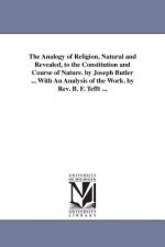 Analogy of Religion, Natural and Revealed, to the Constitution and Course of Nature. by Joseph Butler ... With An Analysis of the Work. by Rev. B. F.