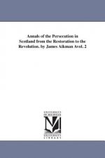 Annals of the Persecution in Scotland from the Restoration to the Revolution. by James Aikman Avol. 2