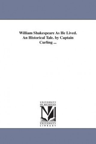 William Shakespeare As He Lived. An Historical Tale. by Captain Curling ...