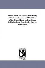 Leaves From An Actor'S Note-Book; With Reminiscences and Chit-Chat of the Green-Room and the Stage, in England and America. by George Vandenhoff.