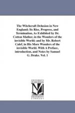 Witchcraft Delusion in New England; Its Rise, Progress, and Termination, As Exhibited by Dr. Cotton Mather, in the Wonders of the invisible World; and