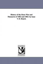 History of the Sioux War and Massacres of 1862 and 1863. by isaac V. D. Heard.