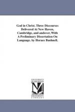 God in Christ. Three Discourses Delivered At New Haven, Cambridge, and andover, With A Preliminary Dissertation On Language. by Horace Bushnell.