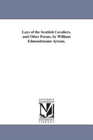 Lays of the Scottish Cavaliers, and Other Poems, by William Edmondstoune Aytoun.