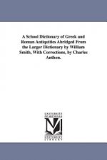 School Dictionary of Greek and Roman Antiquities Abridged from the Larger Dictionary by William Smith, with Corrections, by Charles Anthon.