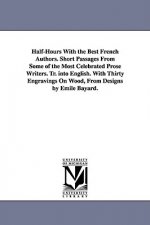 Half-Hours With the Best French Authors. Short Passages From Some of the Most Celebrated Prose Writers. Tr. into English. With Thirty Engravings On Wo