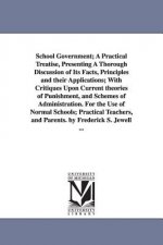 School Government; A Practical Treatise, Presenting A Thorough Discussion of Its Facts, Principles and their Applications; With Critiques Upon Current