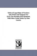 Tables of Logarithms of Numbers and of Sines and Tangents For Every Ten Seconds of the Quadrant, With Other Useful Tables. by Elias Loomis.