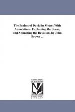 Psalms of David in Metre; With Annotations, Explaining the Sense, and Animating the Devotion, by John Brown ...