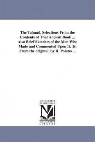 Talmud. Selections From the Contents of That Ancient Book ... Also Brief Sketches of the Men Who Made and Commented Upon It. Tr. From the original, by