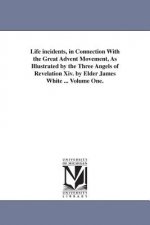 Life incidents, in Connection With the Great Advent Movement, As Illustrated by the Three Angels of Revelation Xiv. by Elder James White ... Volume On