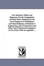 New theorems, Tables, and Diagrams, For the Computation of Earth-Work. Designed For the Use of Engineers in Preliminary and Final Estimates, of Studen
