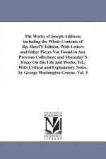 Works of Joseph Addison; including the Whole Contents of Bp. Hurd'S Edition, With Letters and Other Pieces Not Found in Any Previous Collection; and M