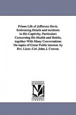 Prison Life of Jefferson Davis. Embracing Details and incidents in His Captivity, Particulars Concerning His Health and Habits, together With Many Con