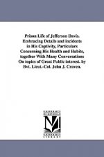 Prison Life of Jefferson Davis. Embracing Details and incidents in His Captivity, Particulars Concerning His Health and Habits, together With Many Con