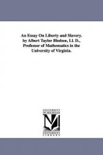 Essay On Liberty and Slavery. by Albert Taylor Bledsoe, Ll. D., Professor of Mathematics in the University of Virginia.