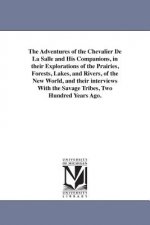 Adventures of the Chevalier De La Salle and His Companions, in their Explorations of the Prairies, Forests, Lakes, and Rivers, of the New World, and t