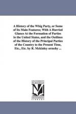 History of the Whig Party, or Some of Its Main Features; With A Hurried Glance At the Formation of Parties in the United States, and the Outlines of t