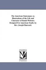 American Statesman; or, Illustrations of the Life and Character of Daniel Webster. Designed For American Youth. by Rev. Joseph Banvard.