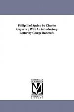 Philip Ii of Spain / by Charles Gayarre; With An introductory Letter by George Bancroft.
