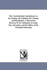 Constitutional Amendment; or, the Sunday, the Sabbath, the Change, and Restitution, A Discussion Between W. H. Littlejohn, Seventh-Day Adventist, and