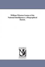 William Winston Seaton of the National Intelligencer. a Biographical Sketch.
