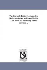Heavenly Father. Lectures On Modern Atheism. by Ernest Naville ... Tr. From the French by Henry Downton ...