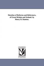 Sketches of Reforms and Reformers, of Great Britain and Ireland. by Henry B. Stanton.