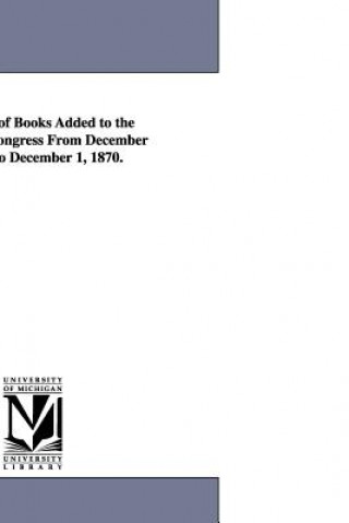 Catalogue of Books Added to the Library of Congress from December 1, 1869, to December 1, 1870.