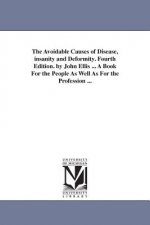 Avoidable Causes of Disease, insanity and Deformity. Fourth Edition. by John Ellis ... A Book For the People As Well As For the Profession ...