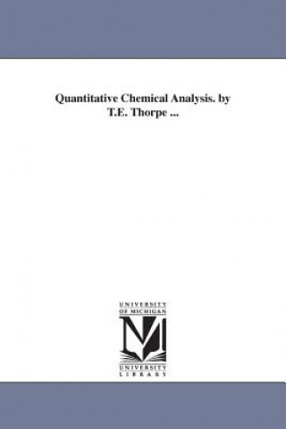 Quantitative Chemical Analysis. by T.E. Thorpe ...