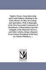 Fugitive Essays, Upon interesting and Useful Subjects, Relating to the Early History of Ohio, Its Geology and Agriculture, With A Biography of the Fir