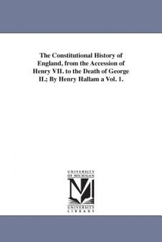 Constitutional History of England, from the Accession of Henry VII. to the Death of George II.; By Henry Hallam a Vol. 1.